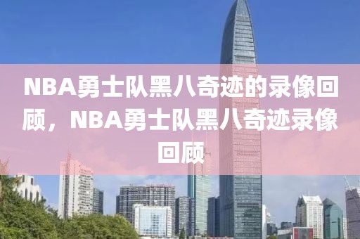 NBA勇士队黑八奇迹的录像回顾，NBA勇士队黑八奇迹录像回顾