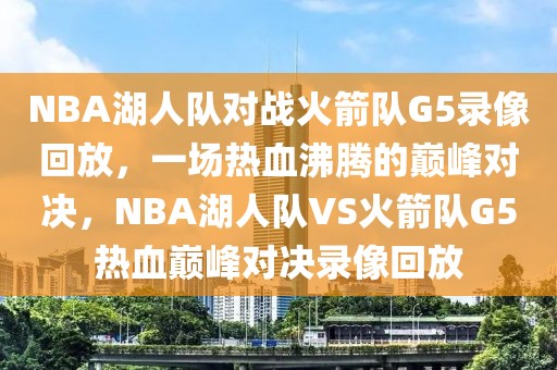 NBA湖人队对战火箭队G5录像回放，一场热血沸腾的巅峰对决，NBA湖人队VS火箭队G5热血巅峰对决录像回放