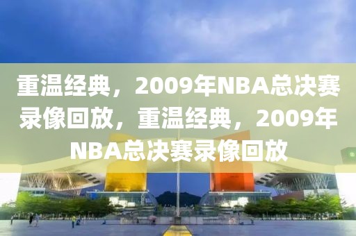 重温经典，2009年NBA总决赛录像回放，重温经典，2009年NBA总决赛录像回放