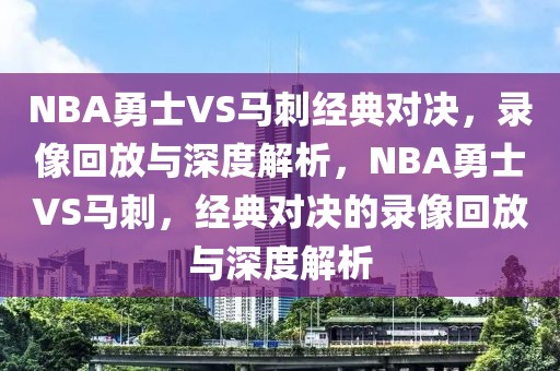 NBA勇士VS马刺经典对决，录像回放与深度解析，NBA勇士VS马刺，经典对决的录像回放与深度解析