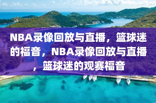 NBA录像回放与直播，篮球迷的福音，NBA录像回放与直播，篮球迷的观赛福音