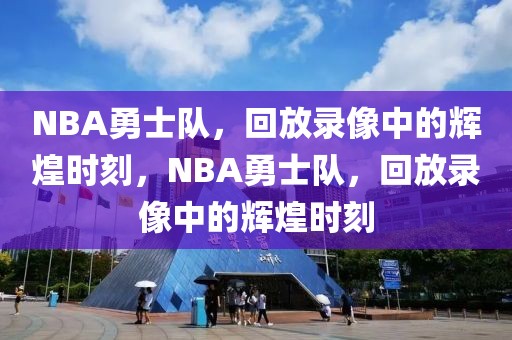 NBA勇士队，回放录像中的辉煌时刻，NBA勇士队，回放录像中的辉煌时刻