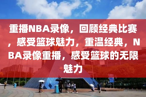 重播NBA录像，回顾经典比赛，感受篮球魅力，重温经典，NBA录像重播，感受篮球的无限魅力