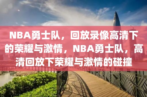 NBA勇士队，回放录像高清下的荣耀与激情，NBA勇士队，高清回放下荣耀与激情的碰撞