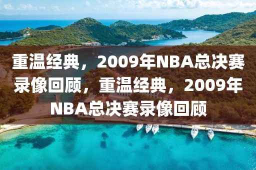 重温经典，2009年NBA总决赛录像回顾，重温经典，2009年NBA总决赛录像回顾