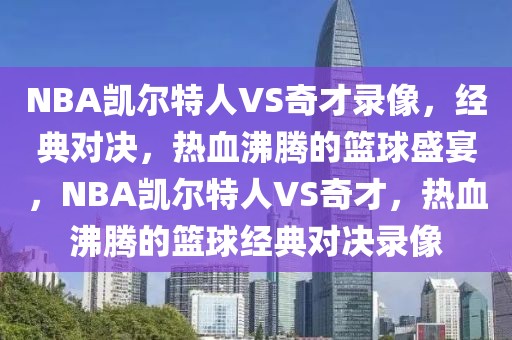 NBA凯尔特人VS奇才录像，经典对决，热血沸腾的篮球盛宴，NBA凯尔特人VS奇才，热血沸腾的篮球经典对决录像