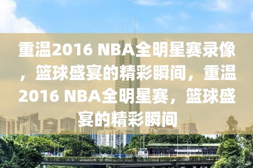 重温2016 NBA全明星赛录像，篮球盛宴的精彩瞬间，重温2016 NBA全明星赛，篮球盛宴的精彩瞬间