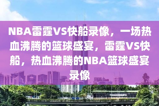 NBA雷霆VS快船录像，一场热血沸腾的篮球盛宴，雷霆VS快船，热血沸腾的NBA篮球盛宴录像