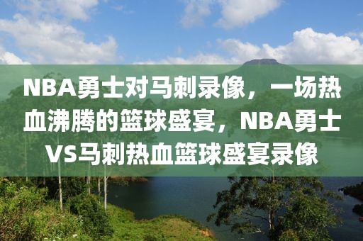 NBA勇士对马刺录像，一场热血沸腾的篮球盛宴，NBA勇士VS马刺热血篮球盛宴录像