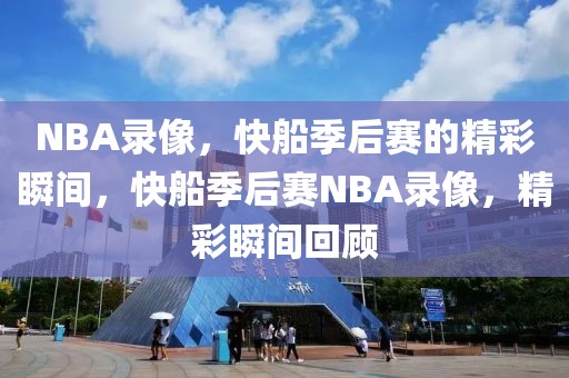 NBA录像，快船季后赛的精彩瞬间，快船季后赛NBA录像，精彩瞬间回顾