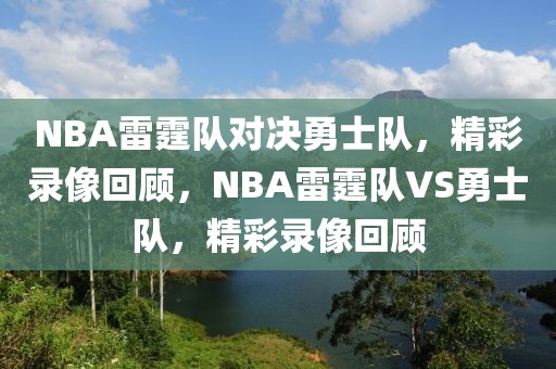 NBA雷霆队对决勇士队，精彩录像回顾，NBA雷霆队VS勇士队，精彩录像回顾