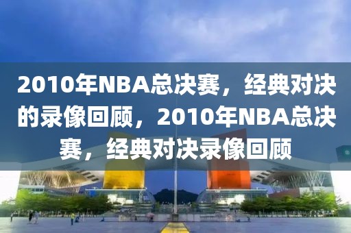 2010年NBA总决赛，经典对决的录像回顾，2010年NBA总决赛，经典对决录像回顾