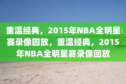 重温经典，2015年NBA全明星赛录像回放，重温经典，2015年NBA全明星赛录像回放