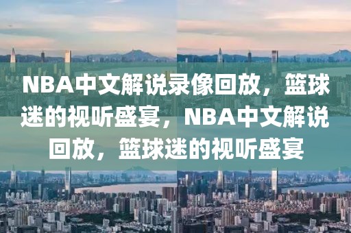 NBA中文解说录像回放，篮球迷的视听盛宴，NBA中文解说回放，篮球迷的视听盛宴