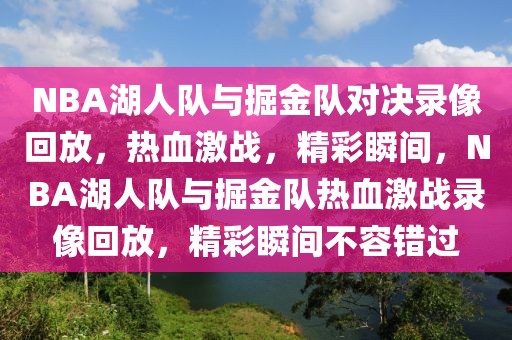 NBA湖人队与掘金队对决录像回放，热血激战，精彩瞬间，NBA湖人队与掘金队热血激战录像回放，精彩瞬间不容错过