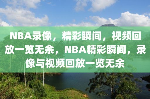 NBA录像，精彩瞬间，视频回放一览无余，NBA精彩瞬间，录像与视频回放一览无余