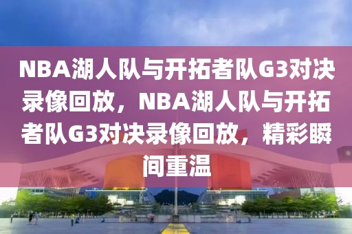 NBA湖人队与开拓者队G3对决录像回放，NBA湖人队与开拓者队G3对决录像回放，精彩瞬间重温