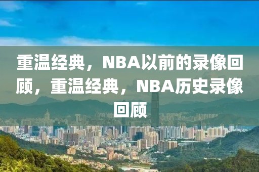 重温经典，NBA以前的录像回顾，重温经典，NBA历史录像回顾