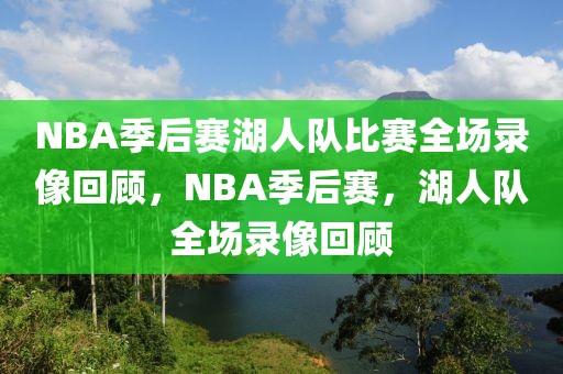 NBA季后赛湖人队比赛全场录像回顾，NBA季后赛，湖人队全场录像回顾