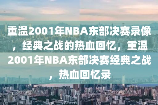 重温2001年NBA东部决赛录像，经典之战的热血回忆，重温2001年NBA东部决赛经典之战，热血回忆录