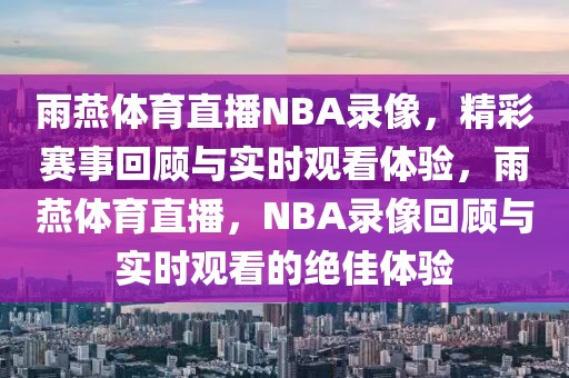 雨燕体育直播NBA录像，精彩赛事回顾与实时观看体验，雨燕体育直播，NBA录像回顾与实时观看的绝佳体验