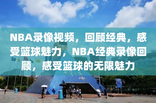 NBA录像视频，回顾经典，感受篮球魅力，NBA经典录像回顾，感受篮球的无限魅力