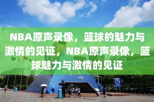 NBA原声录像，篮球的魅力与激情的见证，NBA原声录像，篮球魅力与激情的见证