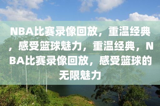 NBA比赛录像回放，重温经典，感受篮球魅力，重温经典，NBA比赛录像回放，感受篮球的无限魅力