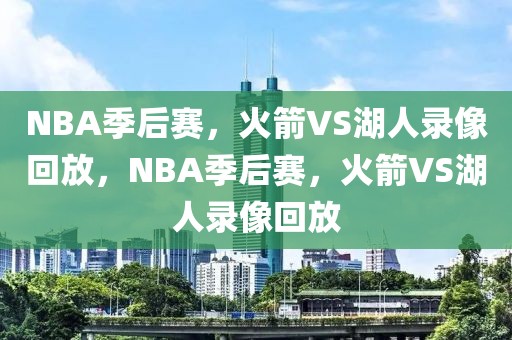 NBA季后赛，火箭VS湖人录像回放，NBA季后赛，火箭VS湖人录像回放