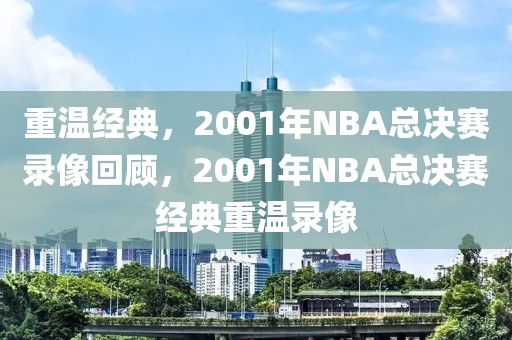 重温经典，2001年NBA总决赛录像回顾，2001年NBA总决赛经典重温录像