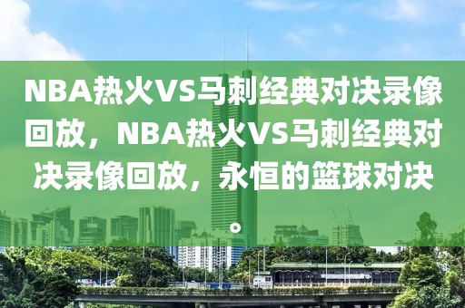 NBA热火VS马刺经典对决录像回放，NBA热火VS马刺经典对决录像回放，永恒的篮球对决。