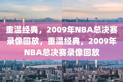 重温经典，2009年NBA总决赛录像回放，重温经典，2009年NBA总决赛录像回放