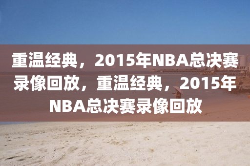 重温经典，2015年NBA总决赛录像回放，重温经典，2015年NBA总决赛录像回放