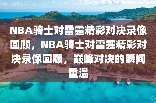 NBA骑士对雷霆精彩对决录像回顾，NBA骑士对雷霆精彩对决录像回顾，巅峰对决的瞬间重温