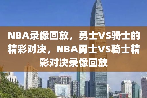 NBA录像回放，勇士VS骑士的精彩对决，NBA勇士VS骑士精彩对决录像回放