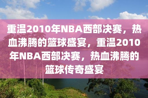 重温2010年NBA西部决赛，热血沸腾的篮球盛宴，重温2010年NBA西部决赛，热血沸腾的篮球传奇盛宴