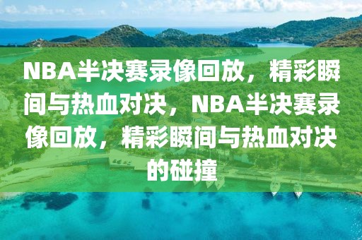 NBA半决赛录像回放，精彩瞬间与热血对决，NBA半决赛录像回放，精彩瞬间与热血对决的碰撞