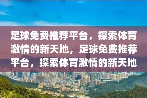 足球免费推荐平台，探索体育激情的新天地，足球免费推荐平台，探索体育激情的新天地