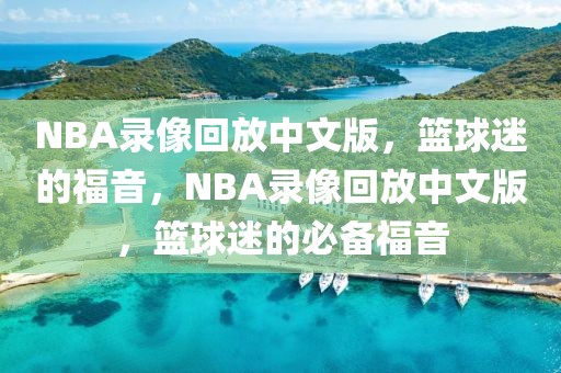 NBA录像回放中文版，篮球迷的福音，NBA录像回放中文版，篮球迷的必备福音