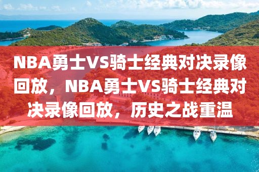 NBA勇士VS骑士经典对决录像回放，NBA勇士VS骑士经典对决录像回放，历史之战重温