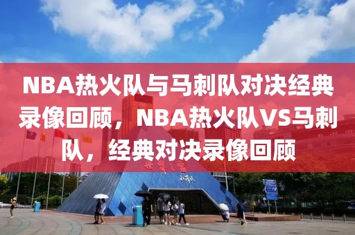 NBA热火队与马刺队对决经典录像回顾，NBA热火队VS马刺队，经典对决录像回顾