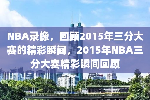 NBA录像，回顾2015年三分大赛的精彩瞬间，2015年NBA三分大赛精彩瞬间回顾