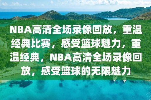 NBA高清全场录像回放，重温经典比赛，感受篮球魅力，重温经典，NBA高清全场录像回放，感受篮球的无限魅力