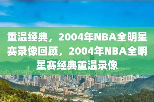 重温经典，2004年NBA全明星赛录像回顾，2004年NBA全明星赛经典重温录像