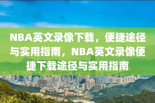 NBA英文录像下载，便捷途径与实用指南，NBA英文录像便捷下载途径与实用指南