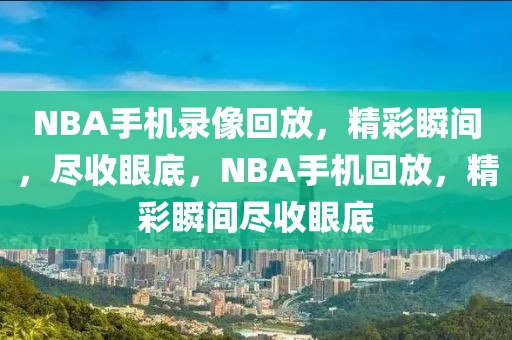 NBA手机录像回放，精彩瞬间，尽收眼底，NBA手机回放，精彩瞬间尽收眼底