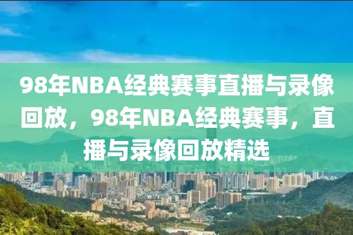 98年NBA经典赛事直播与录像回放，98年NBA经典赛事，直播与录像回放精选