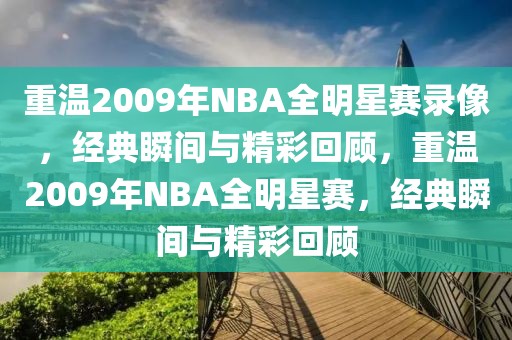 重温2009年NBA全明星赛录像，经典瞬间与精彩回顾，重温2009年NBA全明星赛，经典瞬间与精彩回顾