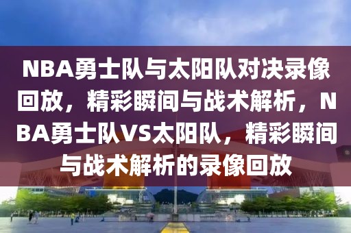 NBA勇士队与太阳队对决录像回放，精彩瞬间与战术解析，NBA勇士队VS太阳队，精彩瞬间与战术解析的录像回放