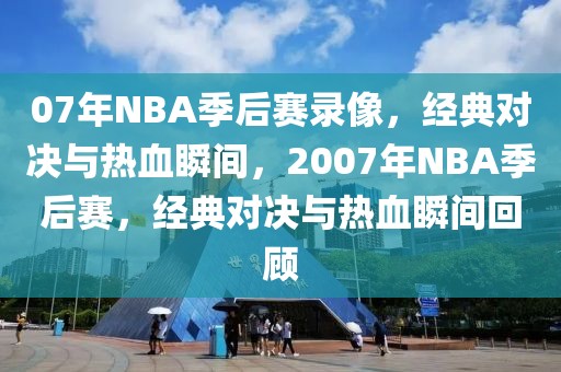 07年NBA季后赛录像，经典对决与热血瞬间，2007年NBA季后赛，经典对决与热血瞬间回顾